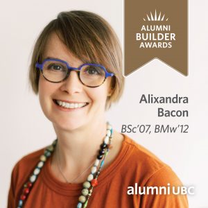 Congratulations Alixandra Bacon, BSc’07, BMw’12, a recipient of the 2020-2021 UBC Alumni Builder Award