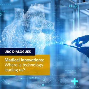 UBC Dialogues: Medical Innovations: Where is technology leading us? on June 23rd